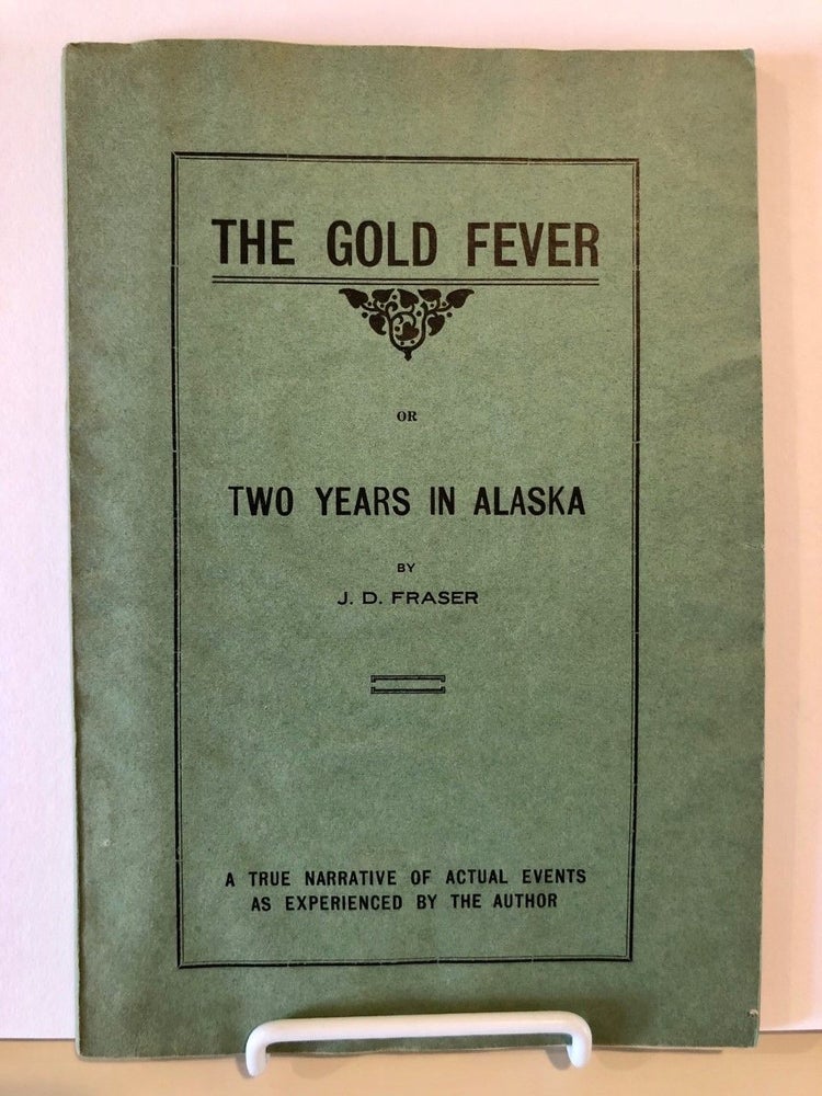 Item #1 The Gold Fever or Two Years in Alaska A True Narrative of Actual Events as Experienced by the Author. J. D. FRASER, James Duncan.