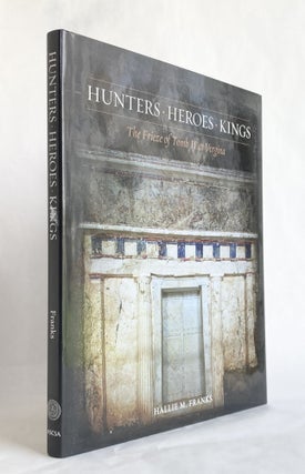 Item #10119 Hunters, Heroes, Kings The Frieze of Tomb II at Vergina. Hallie M. FRANKS