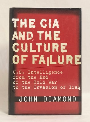 The CIA and the Culture of Failure U.S. Intelligence from the End of the Cold War to the Invasion of Iraq