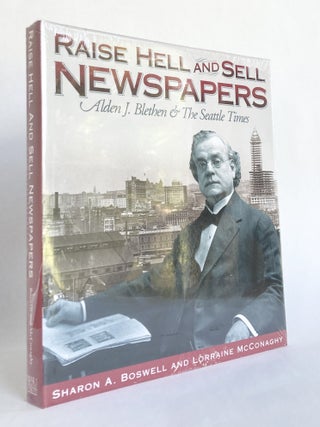 Item #10802 Raise Hell and Sell Newspapers Alden J. Blethen & The Seattle Times. Sharon BOSWELL,...