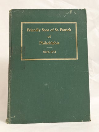 History of the Society of the Friendly Sons of St Patrick: for the Relief of Emigrants from Ireland of Philadelphia