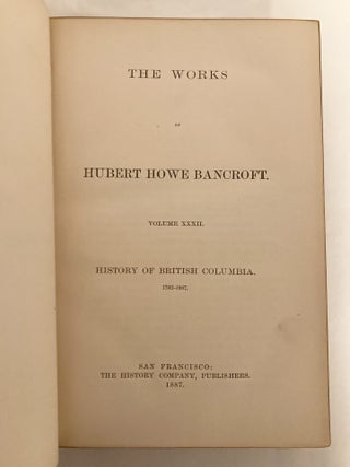 The History of British Columbia 1792-1887 The Works of Hubert Howe Bancroft Volume XXXII