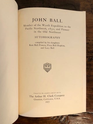 John Ball: Member of the Wyeth Expedition to the Pacific Northwest, 1832; and Pioneer in the Old Northwest. Autobiography