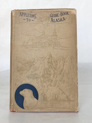 WITH Dust Jacket: Appletons' Guide-Book to Alaska and the Northwest Coast Including the Shores of Washington, British Columbia, Southwestern Alaska, the Aleutian and the Seal Islands, the Bering and the Arctic Coasts, the Yukon River and Klondike District