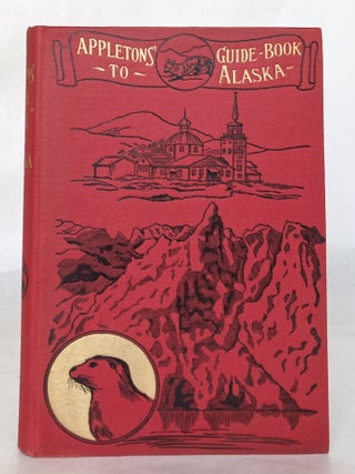 WITH Dust Jacket: Appletons' Guide-Book to Alaska and the Northwest Coast Including the Shores of Washington, British Columbia, Southwestern Alaska, the Aleutian and the Seal Islands, the Bering and the Arctic Coasts, the Yukon River and Klondike District