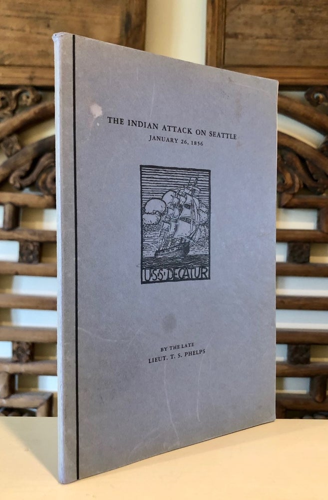 Item #1491 The Indian Attack on Seattle January 26, 1856; As Described by the Eye Witness Lieut. Thomas Stowell Phelps Who "Took a Prominent Part in the Sanguinary Battle of Seattle" - INSCRIBED Copy. Lieut. Thomas Stowell PHELPS.