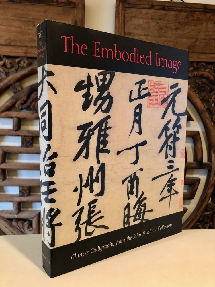 Item #1804 The Embodied Image Chinese Calligraphy from the John B. Elliott Collection. Robert E. HARRIST Jr., Wen C. Fong.