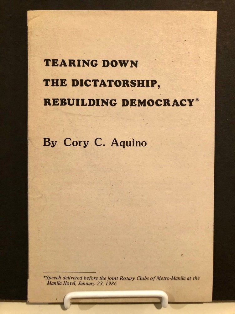 Item #35 Tearing Down the Dictatorship, Rebuilding Democracy *; *Speech delivered before the joint Rotary Clubs of Metro-Manila at the Manila Hotel, January 23, 1986. Cory C. AQUINO, Corazon.