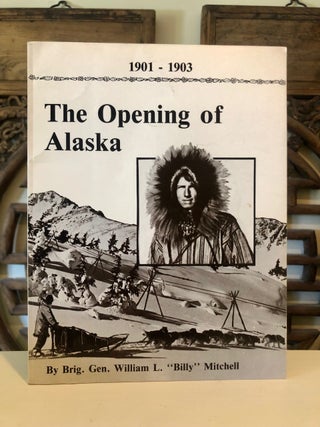Item #5530 The Opening of Alaska 1901-1903. Brig. Gen. William L. Lyman L. Woodman MITCHELL, U...