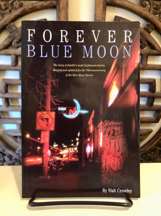 Item #6004 Forever Blue Moon: The Story of Seattle's most (in)Famous Tavern. Walt CROWLEY