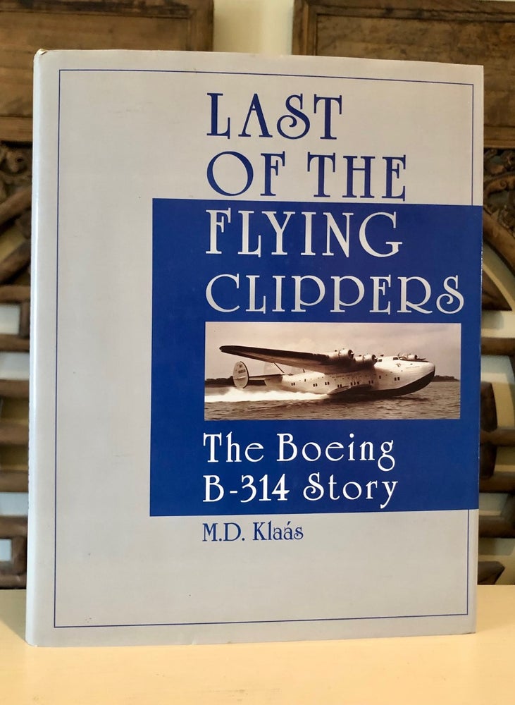 Item #6704 Last of the Flying Clippers: The Boeing B-314 Story. M. D. KLAÁS.
