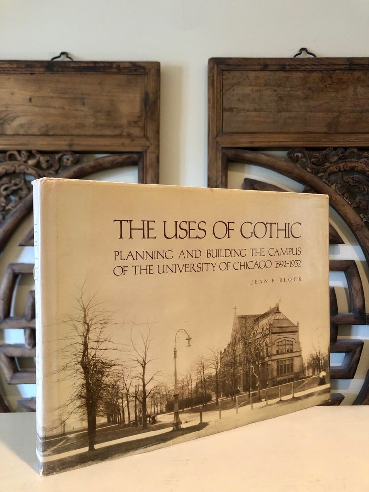 Item #6915 The Uses of Gothic Planning and Building the Campus of the University of Chicago 1892 - 1932. Jean F. BLOCK.