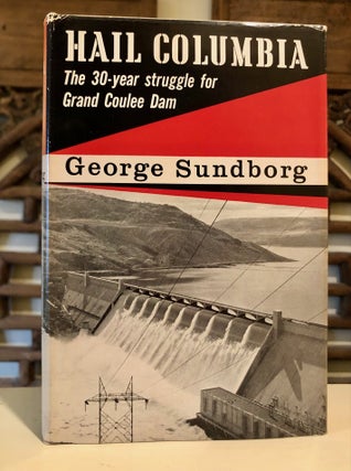 Item #6936 Hail Columbia: The Thirty-Year Struggle for Grand Coulee Dam. George SUNDBORG