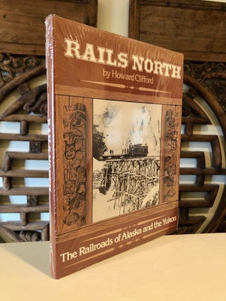 Item #783 Rails North The Railroads of Alaska and the Yukon. Howard CLIFFORD