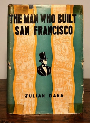 Item #7927 The Man Who Built San Francisco A Study of Ralston's Journey with Banners. Julian DANA