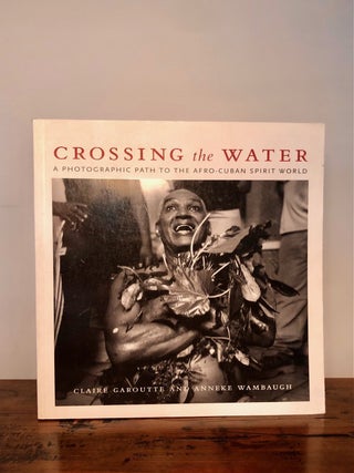 Item #9537 Crossing the Water: a Photographic Path to the Afro-Cuban Spirit World. Claire...